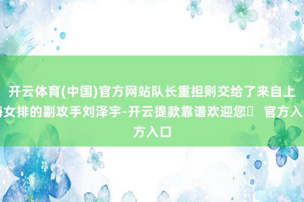 开云体育(中国)官方网站队长重担则交给了来自上海女排的副攻手刘泽宇-开云提款靠谱欢迎您✅ 官方入口