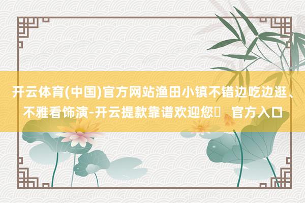 开云体育(中国)官方网站渔田小镇不错边吃边逛、不雅看饰演-开云提款靠谱欢迎您✅ 官方入口