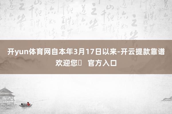 开yun体育网自本年3月17日以来-开云提款靠谱欢迎您✅ 官方入口