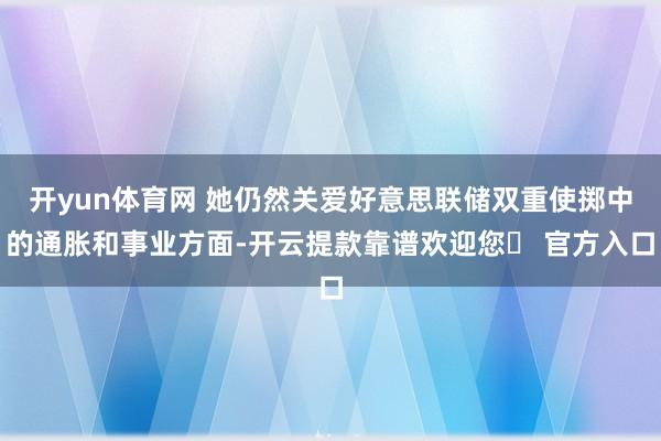 开yun体育网 她仍然关爱好意思联储双重使掷中的通胀和事业方面-开云提款靠谱欢迎您✅ 官方入口