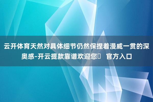 云开体育天然对具体细节仍然保捏着漫威一贯的深奥感-开云提款靠谱欢迎您✅ 官方入口